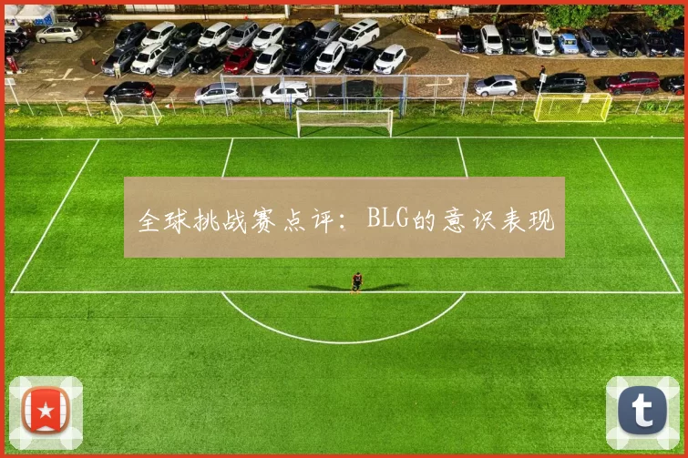 全球挑战赛点评：BLG的意识表现