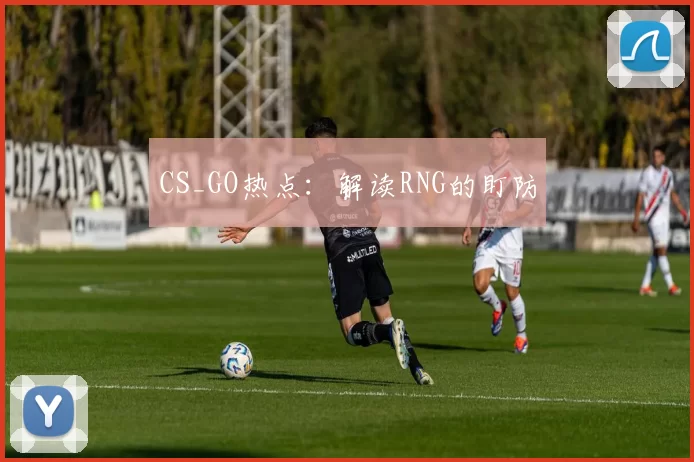 CS_GO热点：解读RNG的盯防