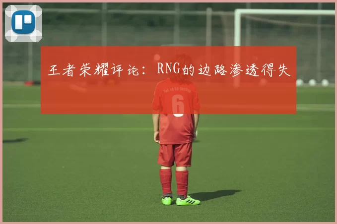 王者荣耀评论：RNG的边路渗透得失