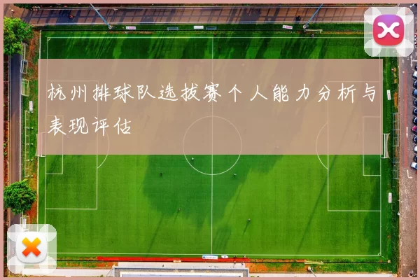 杭州排球队选拔赛个人能力分析与表现评估