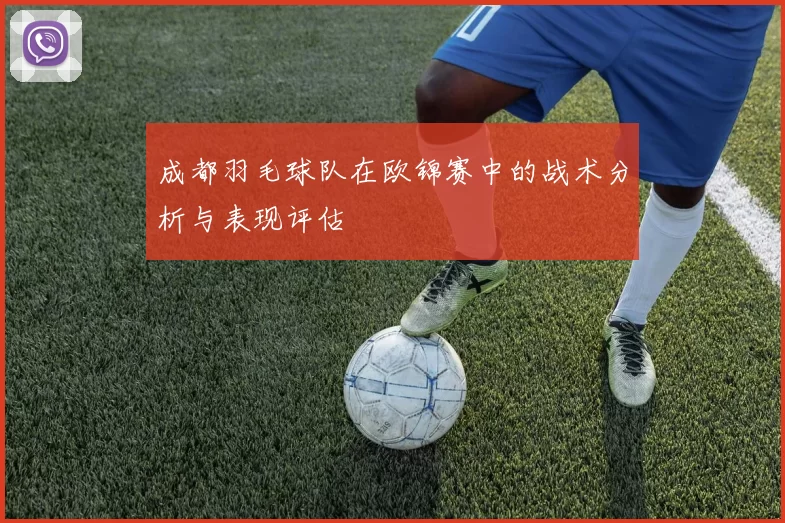 成都羽毛球队在欧锦赛中的战术分析与表现评估