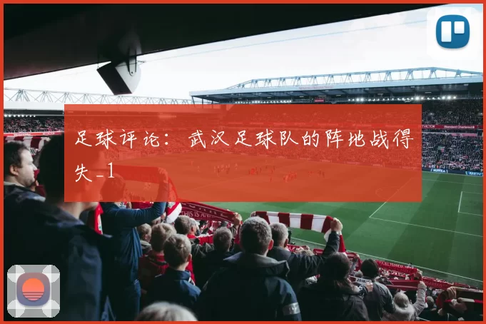 足球评论：武汉足球队的阵地战得失_1