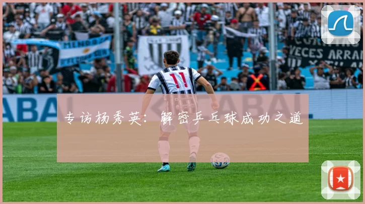 专访杨秀英：解密乒乓球成功之道