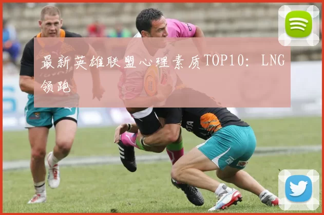 最新英雄联盟心理素质TOP10：LNG领跑